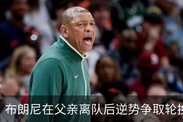 布朗尼在父亲离队后逆势争取轮换位置，雷迪克力挺